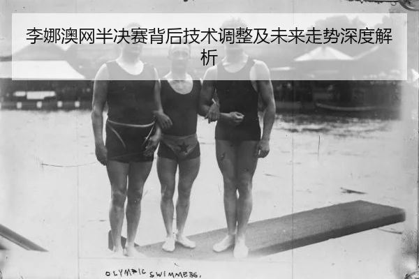 李娜澳网半决赛背后技术调整及未来走势深度解析