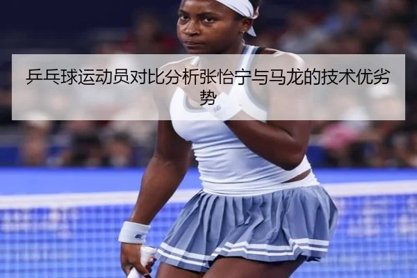 乒乓球运动员对比分析张怡宁与马龙的技术优劣势